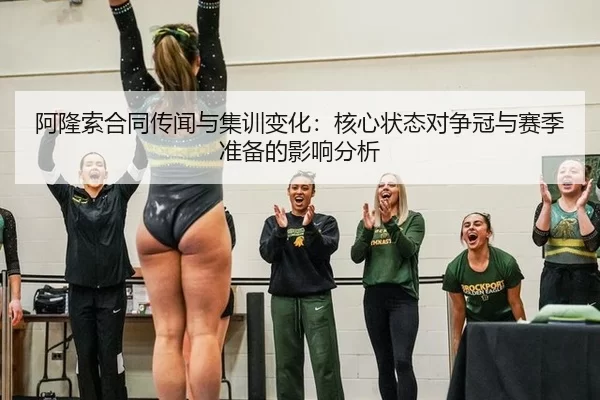 阿隆索合同传闻与集训变化：核心状态对争冠与赛季准备的影响分析